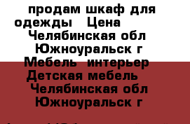 продам шкаф для одежды › Цена ­ 6 000 - Челябинская обл., Южноуральск г. Мебель, интерьер » Детская мебель   . Челябинская обл.,Южноуральск г.